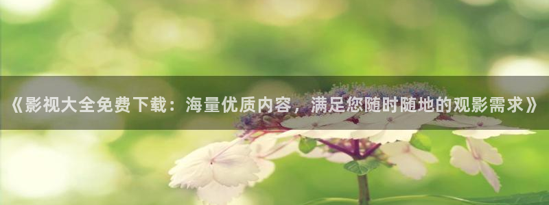 被窝电影网我不卡：《影视大全免费下载：海量优质内容，满足您随时随地的观影需求》