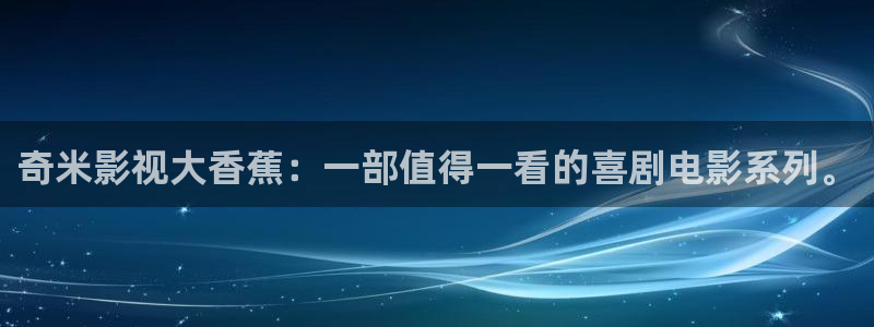 高清不卡a：奇米影视大香蕉：一部值得一看的喜剧电影系列。