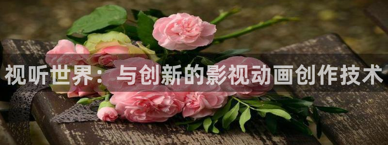 伊人不卡在线视频：视听世界：与创新的影视动画创作技术
